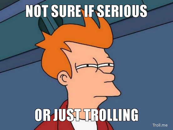 not-sure-if-serious-or-just-trolling.png